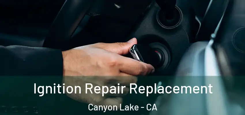  Ignition Repair Replacement Canyon Lake - CA